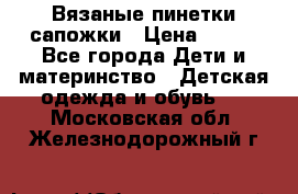 Вязаные пинетки сапожки › Цена ­ 250 - Все города Дети и материнство » Детская одежда и обувь   . Московская обл.,Железнодорожный г.